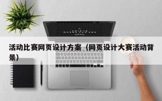宣城活动比赛网页设计方案（网页设计大赛活动背景）
